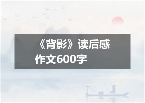 《背影》读后感作文600字