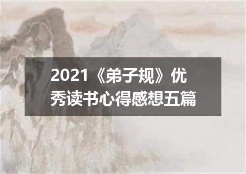2021《弟子规》优秀读书心得感想五篇