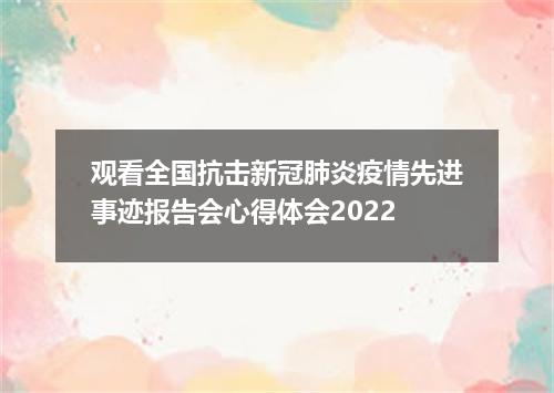 观看全国抗击新冠肺炎疫情先进事迹报告会心得体会2022
