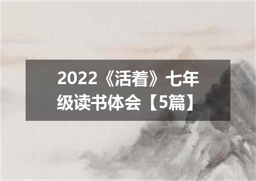 2022《活着》七年级读书体会【5篇】