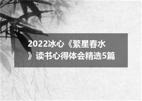 2022冰心《繁星春水》读书心得体会精选5篇