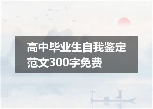 高中毕业生自我鉴定范文300字免费