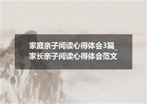 家庭亲子阅读心得体会3篇_家长亲子阅读心得体会范文