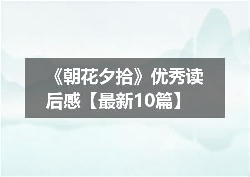 《朝花夕拾》优秀读后感【最新10篇】