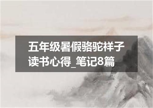 五年级暑假骆驼祥子读书心得_笔记8篇