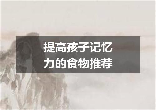 提高孩子记忆力的食物推荐