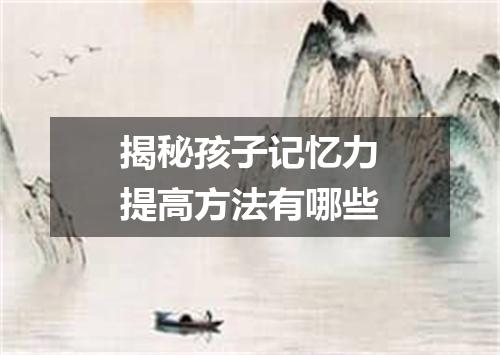 揭秘孩子记忆力提高方法有哪些