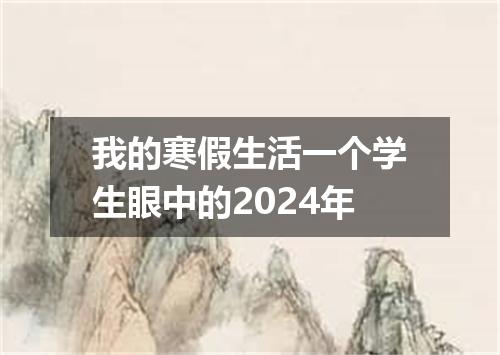 我的寒假生活一个学生眼中的2024年