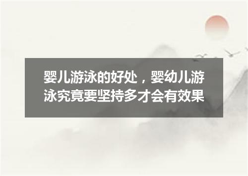 婴儿游泳的好处，婴幼儿游泳究竟要坚持多才会有效果