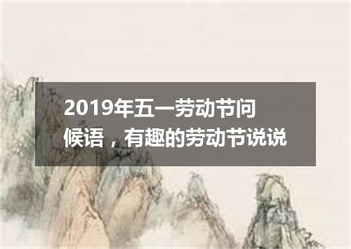 2019年五一劳动节问候语，有趣的劳动节说说