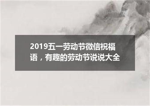 2019五一劳动节微信祝福语，有趣的劳动节说说大全