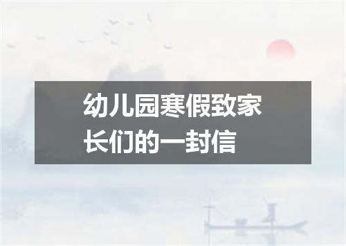 幼儿园寒假致家长们的一封信