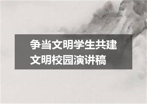 争当文明学生共建文明校园演讲稿