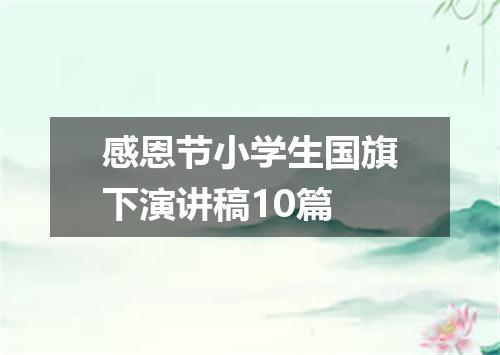 感恩节小学生国旗下演讲稿10篇