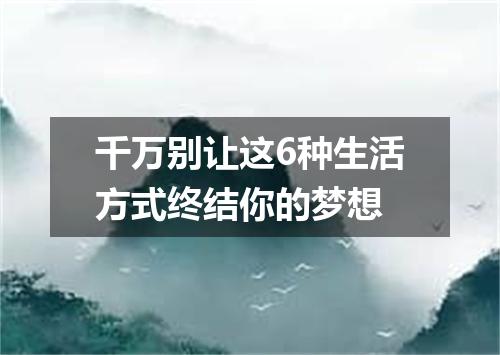 千万别让这6种生活方式终结你的梦想