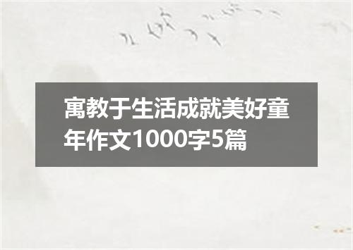 寓教于生活成就美好童年作文1000字5篇