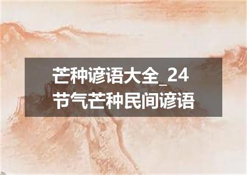芒种谚语大全_24节气芒种民间谚语