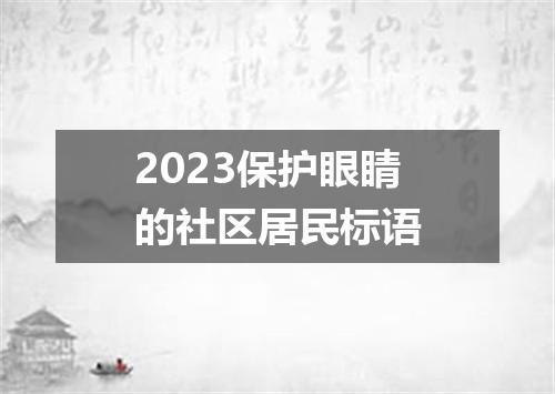 2023保护眼睛的社区居民标语