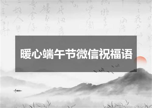 暖心端午节微信祝福语