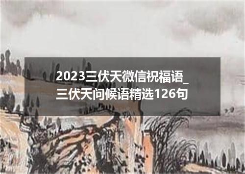 2023三伏天微信祝福语_三伏天问候语精选126句