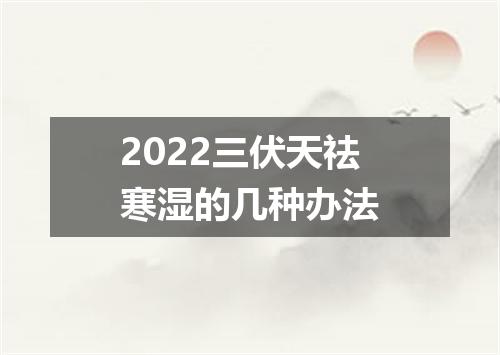 2022三伏天祛寒湿的几种办法