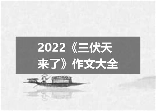 2022《三伏天来了》作文大全