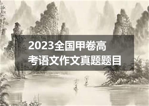 2023全国甲卷高考语文作文真题题目