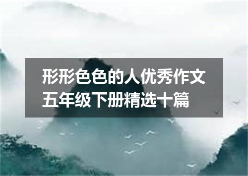 形形色色的人优秀作文五年级下册精选十篇