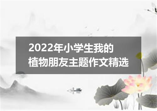 2022年小学生我的植物朋友主题作文精选