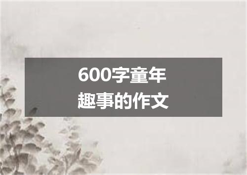 600字童年趣事的作文