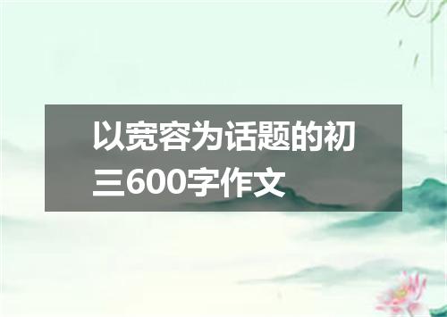 以宽容为话题的初三600字作文