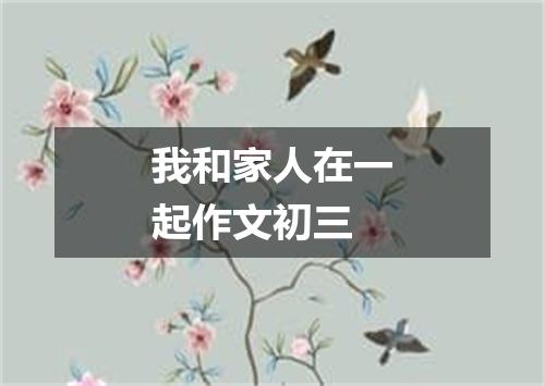 我和家人在一起作文初三