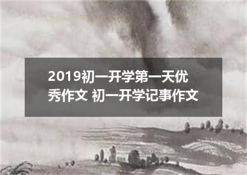 2019初一开学第一天优秀作文 初一开学记事作文