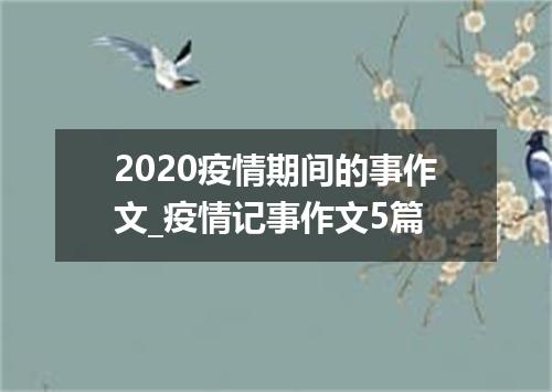 2020疫情期间的事作文_疫情记事作文5篇