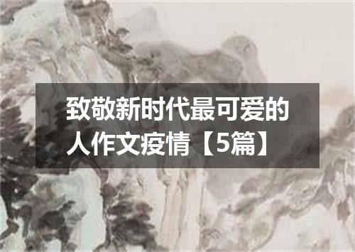 致敬新时代最可爱的人作文疫情【5篇】