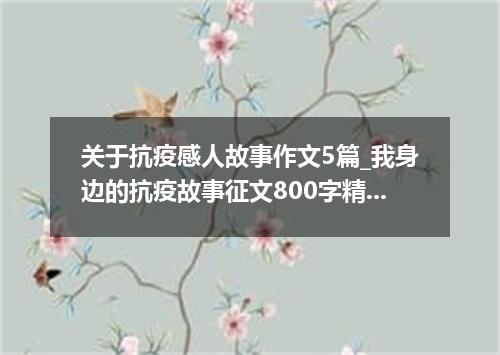 关于抗疫感人故事作文5篇_我身边的抗疫故事征文800字精选