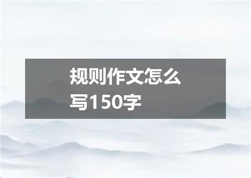 规则作文怎么写150字