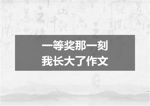 一等奖那一刻我长大了作文