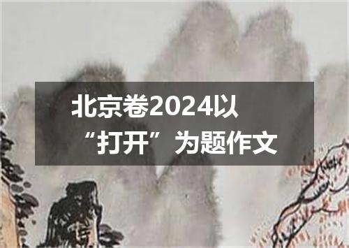 北京卷2024以“打开”为题作文