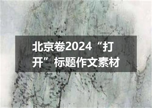北京卷2024“打开”标题作文素材
