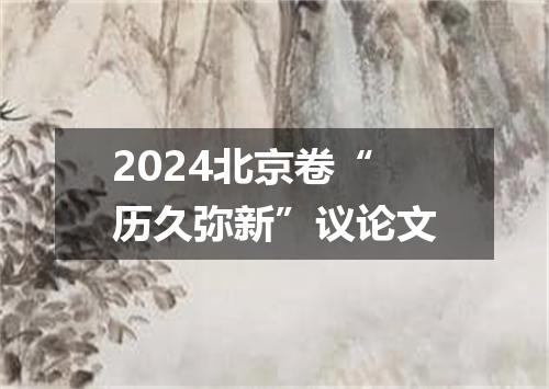 2024北京卷“历久弥新”议论文