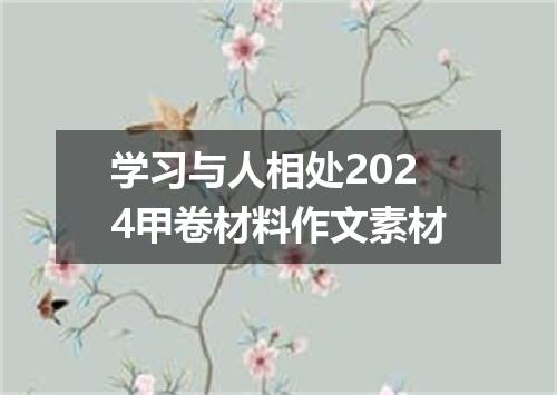 学习与人相处2024甲卷材料作文素材