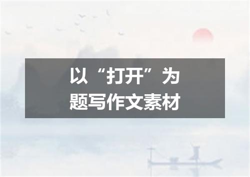 以“打开”为题写作文素材