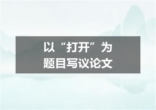 以“打开”为题目写议论文