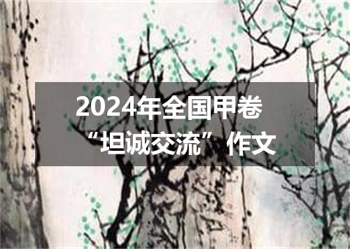 2024年全国甲卷“坦诚交流”作文