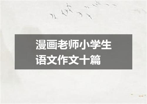 漫画老师小学生语文作文十篇