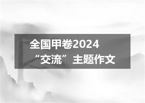 全国甲卷2024“交流”主题作文