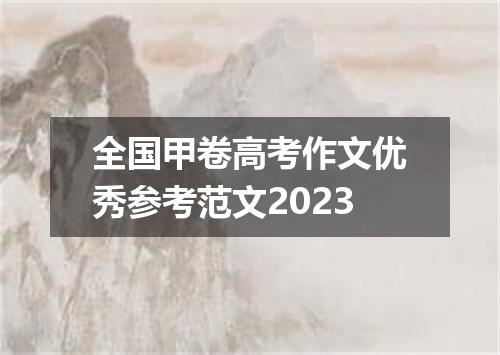 全国甲卷高考作文优秀参考范文2023