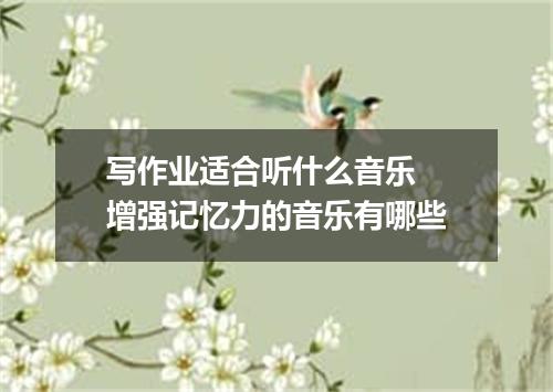写作业适合听什么音乐  增强记忆力的音乐有哪些