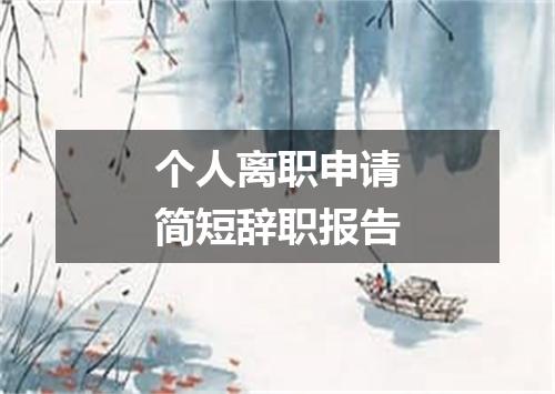 个人离职申请简短辞职报告